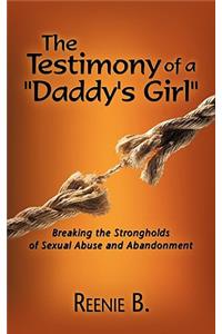 Testimony of a Daddy's Girl: Breaking the Strongholds of Sexual Abuse and Abandonment