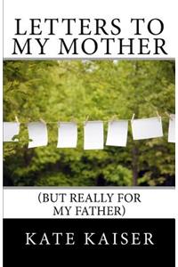 Letters to my Mother (but really for my father)