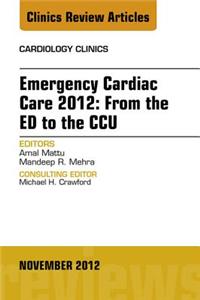 Emergency Cardiac Care 2012: From the Ed to the Ccu, an Issue of Cardiology Clinics