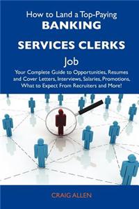 How to Land a Top-Paying Banking Services Clerks Job: Your Complete Guide to Opportunities, Resumes and Cover Letters, Interviews, Salaries, Promotion