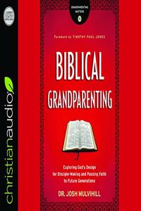 Biblical Grandparenting: Exploring God's Design for Disciple-Making and Passing Faith to Future Generations