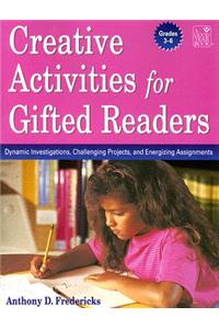 Creative Activities for Gifted Readers Grades 3-6: Dynamic Investigations, Challenging Projects and Energizing Assignments