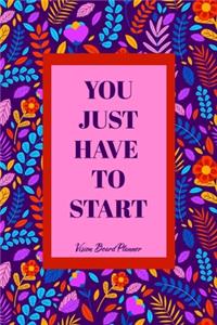 You Just Have To Start - Vision Board Planner