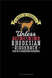 Always Be Yourself Unless You Can Be A Rhodesian Ridgeback Then Be A Rhodesian Ridgeback