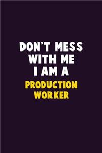 Don't Mess With Me, I Am A Production Worker