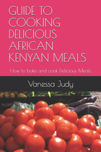 Guide to Cooking Delicious African Kenyan Meals