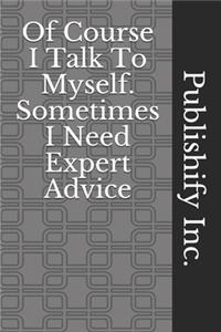 Of Course I Talk To Myself. Sometimes I Need Expert Advice