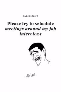 Please try to schedule meetings around my job interviews