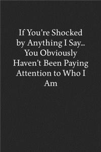 If You're Shocked by Anything I Say... You Obviously Haven't Been Paying Attention to Who I Am