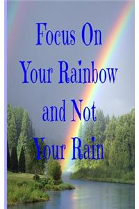 Focus On Your Rainbow and Not Your Rain