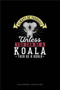 Always Be Yourself Unless You Can Be A Koala Then Be A Koala