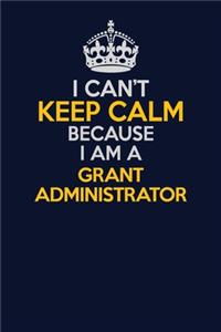 I Can't Keep Calm Because I Am A Grant Administrator