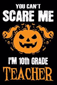 You Can't Scare me i'm a 10th Grade Teacher: Teacher Notebook, Journal or Planner for Teacher Gift, Thank You Gift to Show Your Gratitude During Teacher Appreciation Week