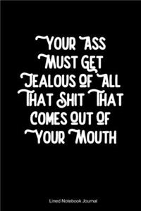 Your Ass Must Get Jealous Of All That Shit That Comes Out Of Your Mouth: Funny Gag Gift Humorous Notepad For Friends, Family & Coworkers