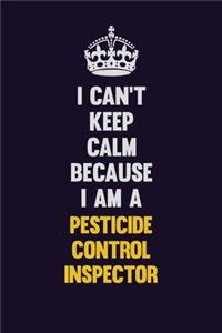 I can't Keep Calm Because I Am A Pesticide Control Inspector
