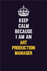 Keep Calm Because I Am An Art production manager