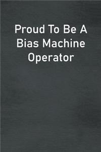Proud To Be A Bias Machine Operator