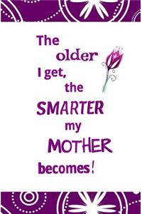 The Older I Get, the Smarter My Mother Becomes!