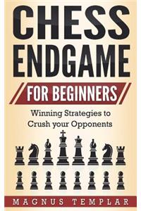 Chess for Beginners: Winning Strategies to Crush Your Opponents (Chess Endgame)