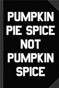 Pumpkin Pie Spice Not Pumpkin Spice Journal Notebook