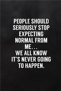 People Should Seriously Stop Expecting Normal from Me