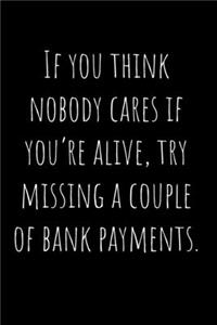 If you think nobody cares if you're alive, try missing a couple of bank payments.