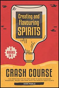 Creating and Flavoring Spirits - Crash Course - [2 Books in 1]