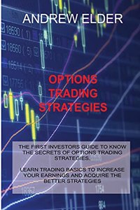 Options Trading Strategies: The First Investors Guide to Know the Secrets of Options Trading Strategies. Learn Trading Basics to Increase Your Earnings and Acquire the Better S