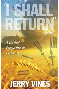 I Shall Return...Jesus: A Biblical Perspective on End Times