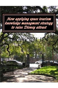 How applying space tourism knowledge managment strategy to raise Disney attract