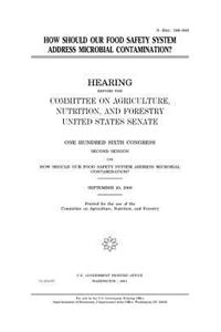 How should our food safety system address microbial contamination?