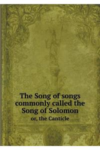 The Song of Songs Commonly Called the Song of Solomon Or, the Canticle