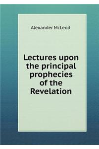 Lectures Upon the Principal Prophecies of the Revelation