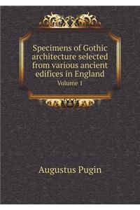 Specimens of Gothic Architecture Selected from Various Ancient Edifices in England Volume 1