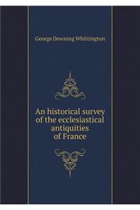 An historical survey of the ecclesiastical antiquities of France
