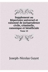 Supplement au Répertoire universel et raisonné de jurisprudence civile, criminelle, canonique et bénéficiale Tome 10