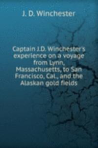 Captain J.D. Winchester's experience on a voyage from Lynn, Massachusetts, to San Francisco, Cal., and the Alaskan gold fields