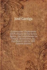 Continuacion Y Suplemento Del Prontuario De Don Severo Aguirre: Que Comprehende Las Cedulas, Resoluciones, &c. Expedidas El Ano De 1803. (Spanish Edition)