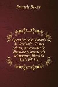 Opera Francisci Baronis de Vervlamio . Tomvs primvs; qui continet De dignitate & augmentis scientiarum, libros IX  (Latin Edition)