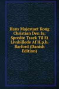 Hans Majestaet Kong Christian Den Ix; Spredte Traek Til Et Livsbillede Af H.p.b. Barford (Danish Edition)