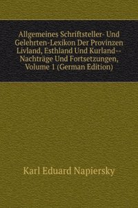 Allgemeines Schriftsteller- Und Gelehrten-Lexikon Der Provinzen Livland, Esthland Und Kurland--Nachtrage Und Fortsetzungen, Volume 1 (German Edition)