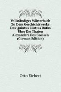 Vollstandiges Worterbuch Zu Dem Geschichtswerke Des Quintus Curtius Rufus Uber Die Thaten Alexanders Des Grossen (German Edition)