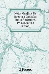 Notas Guajiras De Bogota a Carazua: Junio A Octubre, 1906 (Spanish Edition)
