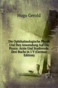 Die Ophthalmologische Physik Und Ihre Anwendung Auf Die Praxis: Arzte Und Studirende. Drei Buchs in 1 V (German Edition)