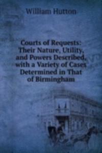 Courts of Requests: Their Nature, Utility, and Powers Described, with a Variety of Cases Determined in That of Birmingham
