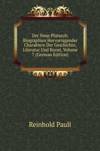 Der Neue Plutarch: Biographien Hervorragender Charaktere Der Geschichte, Literatur Und Kunst, Volume 7 (German Edition)