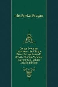 Corpus Poetarum Latinorum a Se Aliisque Denuo Recognitorum Et Brevi Lectionum Varietate Instructorum