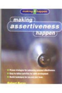 Making Assertiveness Happen: A Simple and Effective Guide to Developing Assertiveness Skills