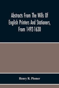 Abstracts From The Wills Of English Printers And Stationers, From 1492-1630