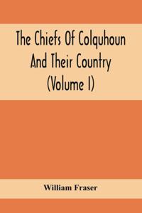 The Chiefs Of Colquhoun And Their Country (Volume I)
